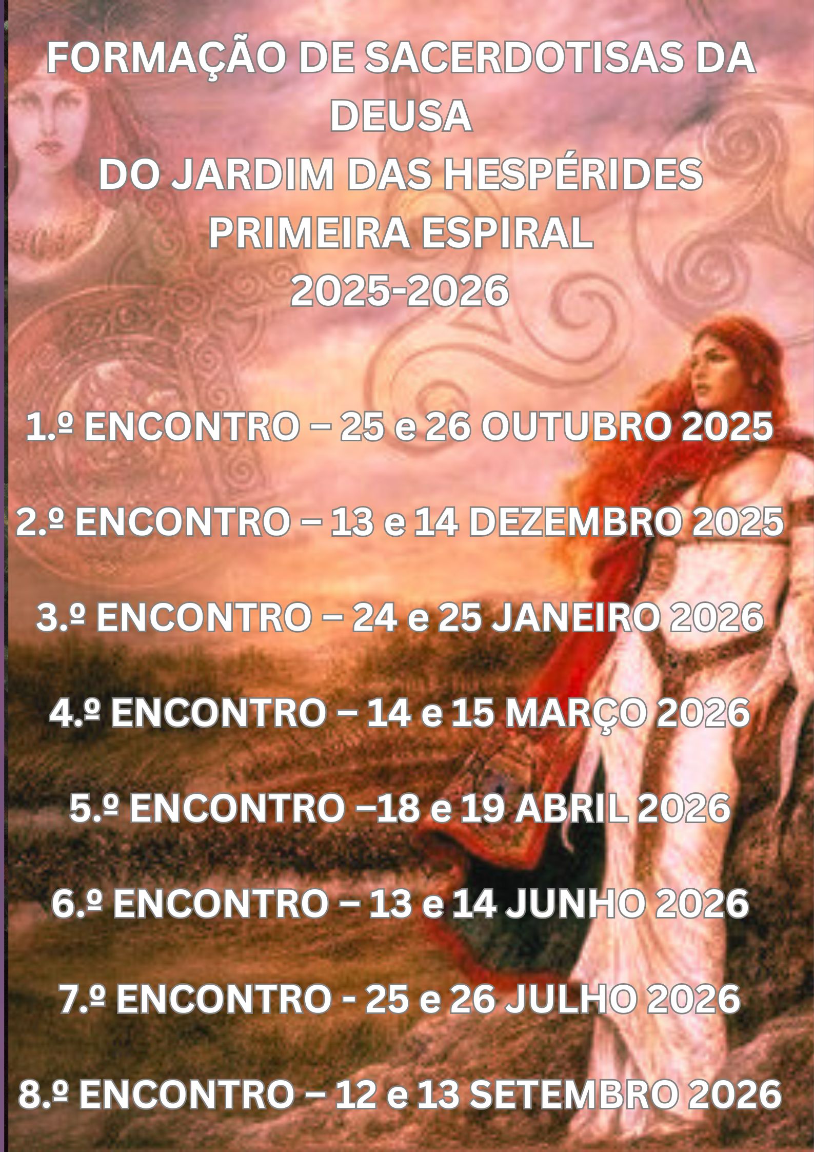 FORMAÇÃO DE SACERDOTISAS DA DEUSA DO JARDIM DAS HESPÉRIDES SEGUNDA ESPIRAL 2024-2025 1.º ENCONTRO – 2 E 3 NOVEMBRO 2024 2.º ENCONTRO – 14 E 15 DEZEMBRO 2024 3.º ENCONTRO – 1 E 2 FEVEREIRO 2025 4.º